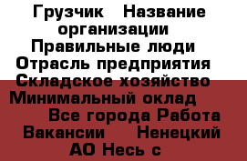 Грузчик › Название организации ­ Правильные люди › Отрасль предприятия ­ Складское хозяйство › Минимальный оклад ­ 24 500 - Все города Работа » Вакансии   . Ненецкий АО,Несь с.